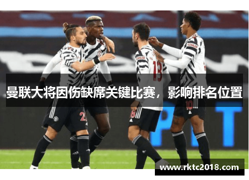 曼联大将因伤缺席关键比赛，影响排名位置