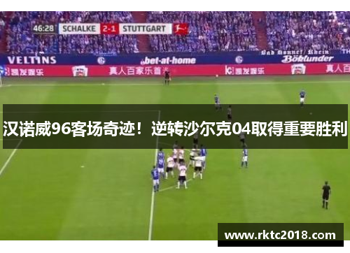 汉诺威96客场奇迹！逆转沙尔克04取得重要胜利