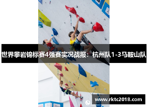 世界攀岩锦标赛4强赛实况战报：杭州队1-3马鞍山队