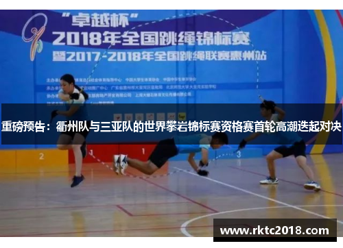重磅预告：衢州队与三亚队的世界攀岩锦标赛资格赛首轮高潮迭起对决