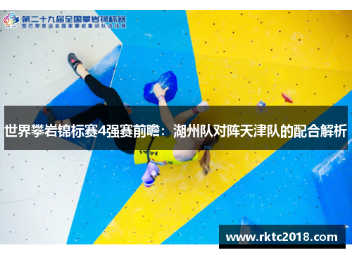 世界攀岩锦标赛4强赛前瞻：湖州队对阵天津队的配合解析