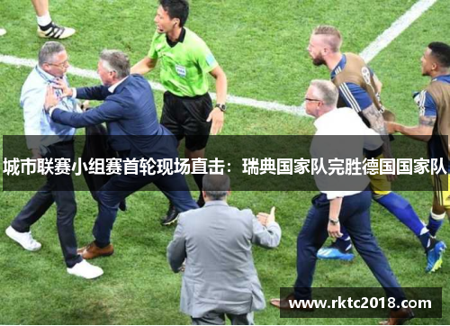 城市联赛小组赛首轮现场直击：瑞典国家队完胜德国国家队