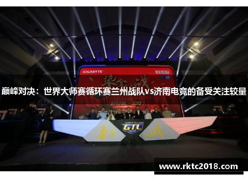 巅峰对决：世界大师赛循环赛兰州战队vs济南电竞的备受关注较量