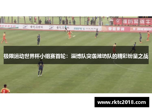 极限运动世界杯小组赛首轮：淄博队突袭潍坊队的精彩纷呈之战