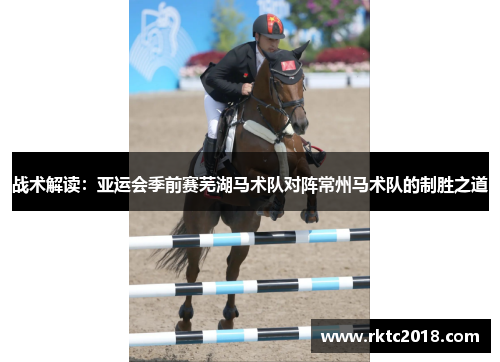 战术解读：亚运会季前赛芜湖马术队对阵常州马术队的制胜之道