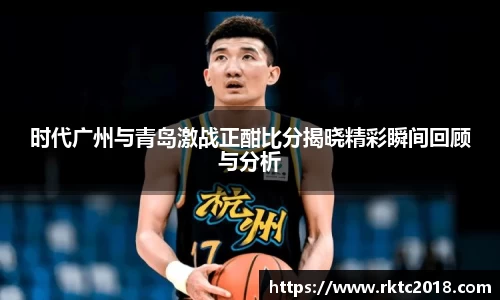 时代广州与青岛激战正酣比分揭晓精彩瞬间回顾与分析